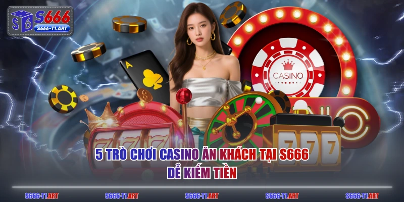 5 trò chơi casino ăn khách tại S666 dễ kiếm tiền