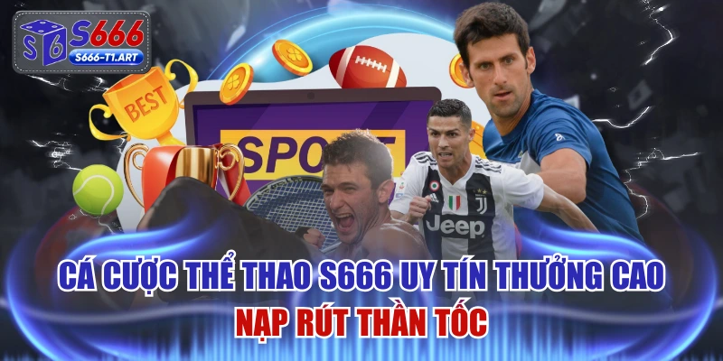 Cá Cược Thể Thao S666 Uy Tín Thưởng Cao Nạp Rút Thần Tốc