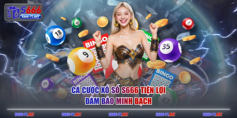 Cá cược xổ số S666 tiện lợi đảm bảo minh bạch