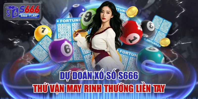 Dự Đoán Xổ Số S666 Thử Vận May Rinh Thưởng Liền Tay