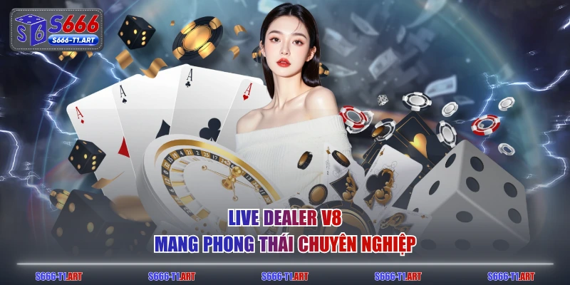 Live dealer V8 mang phong thái chuyên nghiệp