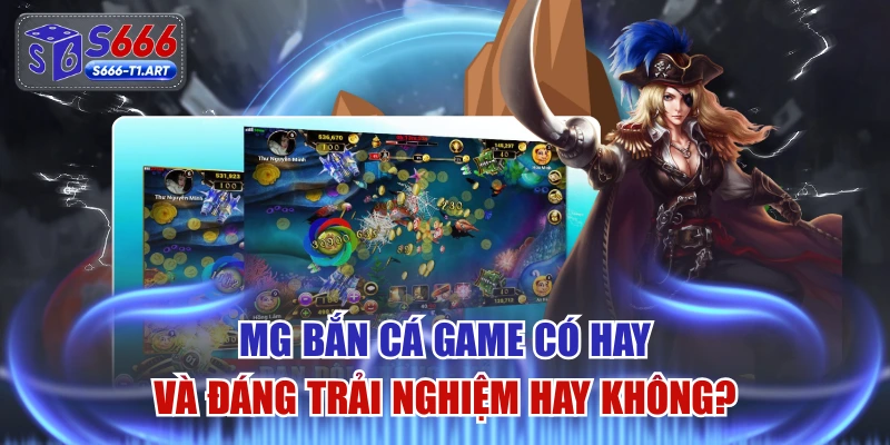 MG Bắn Cá Game Có Hay Và Đáng Trải Nghiệm Hay Không?