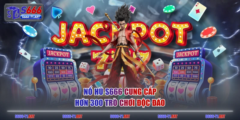 Nổ hũ S666 cung cấp hơn 300 trò chơi độc đáo