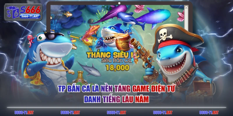 TP Bắn Cá là nền tảng game điện tử danh tiếng lâu năm